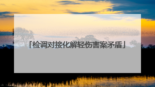 检调对接化解轻伤害案矛盾