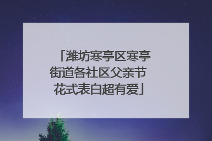 潍坊寒亭区寒亭街道各社区父亲节花式表白超有爱