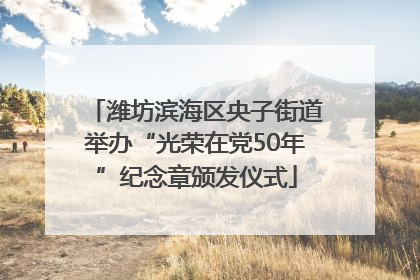 潍坊滨海区央子街道举办“光荣在党50年”纪念章颁发仪式