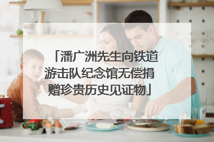 潘广洲先生向铁道游击队纪念馆无偿捐赠珍贵历史见证物