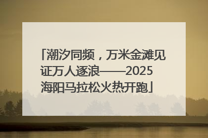 潮汐同频，万米金滩见证万人逐浪——2025海阳马拉松火热开跑