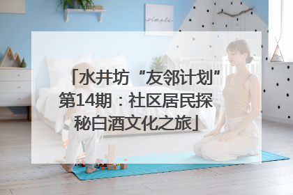 水井坊“友邻计划”第14期：社区居民探秘白酒文化之旅