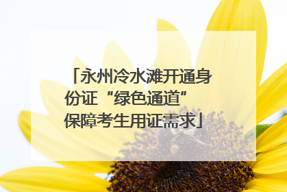 永州冷水滩开通身份证“绿色通道” 保障考生用证需求