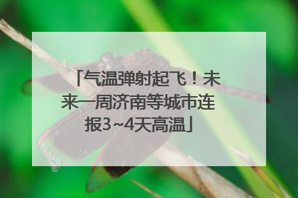 气温弹射起飞！未来一周济南等城市连报3~4天高温