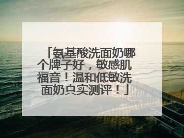 氨基酸洗面奶哪个牌子好，敏感肌福音！温和低敏洗面奶真实测评！