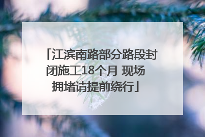 江滨南路部分路段封闭施工18个月 现场拥堵请提前绕行