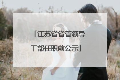 江苏省省管领导干部任职前公示