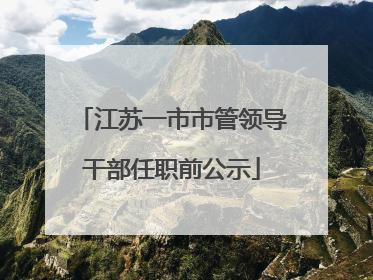 江苏一市市管领导干部任职前公示