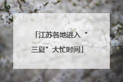 江苏各地进入“三夏”大忙时间
