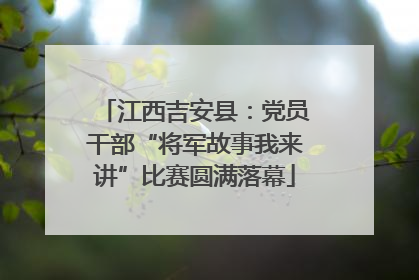 江西吉安县：党员干部“将军故事我来讲”比赛圆满落幕
