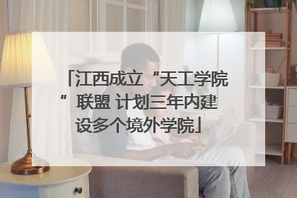 江西成立“天工学院”联盟 计划三年内建设多个境外学院