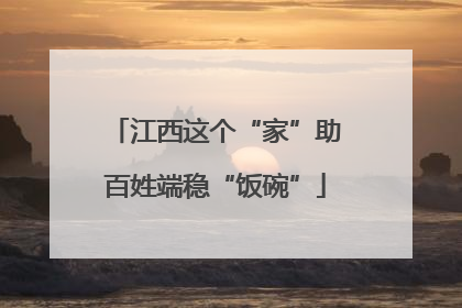 江西这个“家”助百姓端稳“饭碗”