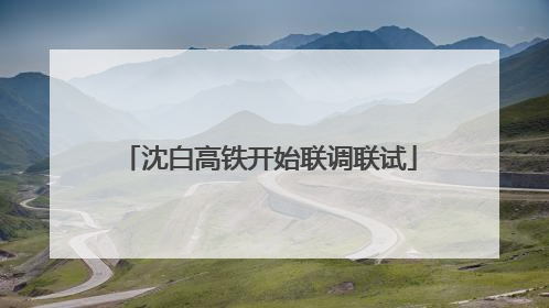 沈白高铁开始联调联试