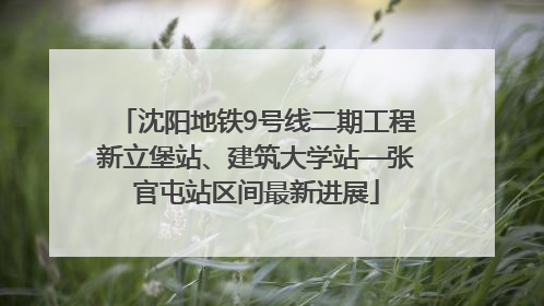 沈阳地铁9号线二期工程新立堡站、建筑大学站—张官屯站区间最新进展
