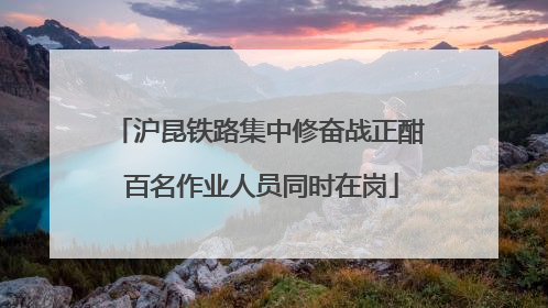 沪昆铁路集中修奋战正酣 百名作业人员同时在岗