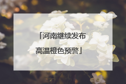 河南继续发布高温橙色预警