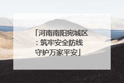 河南南阳宛城区：筑牢安全防线 守护万家平安
