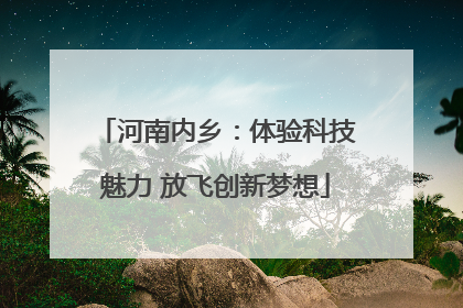 河南内乡：体验科技魅力 放飞创新梦想