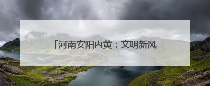 河南安阳内黄：文明新风润乡村 志愿服务暖人心