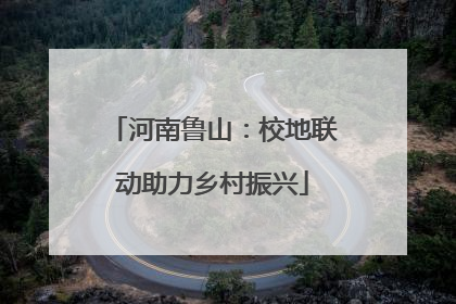 河南鲁山：校地联动助力乡村振兴