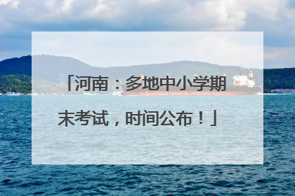 河南：多地中小学期末考试，时间公布！