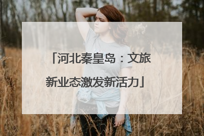 河北秦皇岛：文旅新业态激发新活力