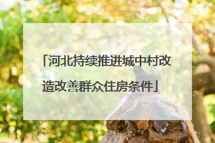 河北持续推进城中村改造改善群众住房条件