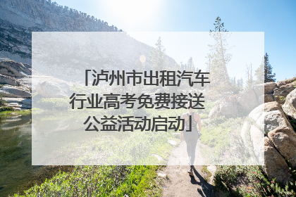 泸州市出租汽车行业高考免费接送公益活动启动