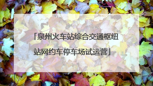 泉州火车站综合交通枢纽站网约车停车场试运营