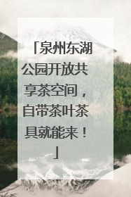 泉州东湖公园开放共享茶空间，自带茶叶茶具就能来！