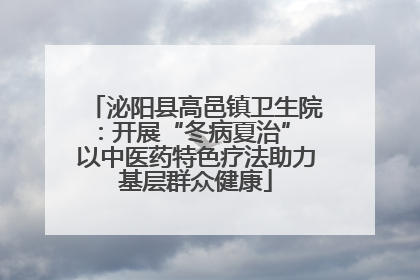 泌阳县高邑镇卫生院：开展“冬病夏治” 以中医药特色疗法助力基层群众健康