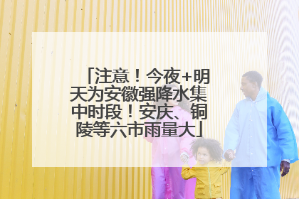 注意！今夜+明天为安徽强降水集中时段！安庆、铜陵等六市雨量大