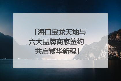 海口宝龙天地与六大品牌商家签约 共启繁华新程