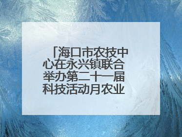 海口市农技中心在永兴镇联合举办第二十一届科技活动月农业科技下乡活动
