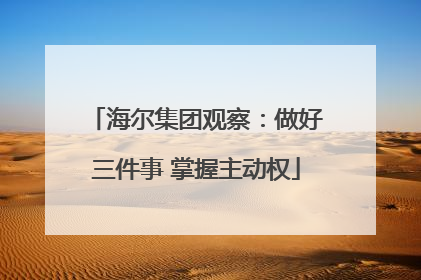 海尔集团观察：做好三件事 掌握主动权