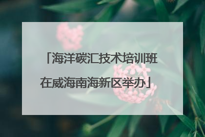 海洋碳汇技术培训班在威海南海新区举办