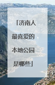 济南人最喜爱的本地公园是哪些