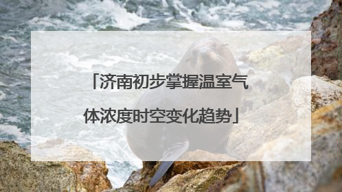 济南初步掌握温室气体浓度时空变化趋势