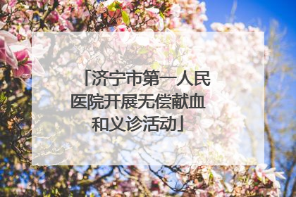 济宁市第一人民医院开展无偿献血和义诊活动