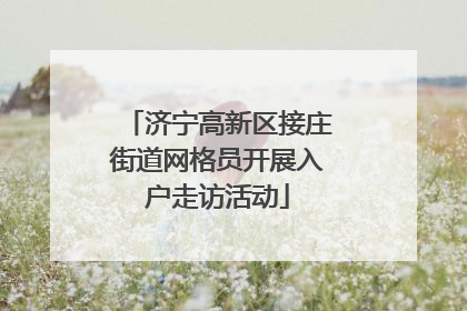 济宁高新区接庄街道网格员开展入户走访活动