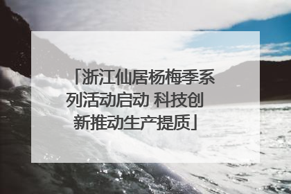 浙江仙居杨梅季系列活动启动 科技创新推动生产提质