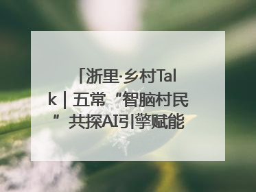 浙里·乡村Talk｜五常“智脑村民”共探AI引擎赋能企业服务新图景