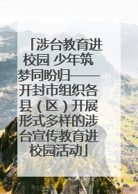 涉台教育进校园 少年筑梦同盼归——开封市组织各县（区）开展形式多样的涉台宣传教育进校园活动