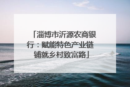 淄博市沂源农商银行：赋能特色产业链 铺就乡村致富路
