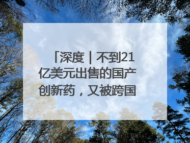 深度｜不到21亿美元出售的国产创新药，又被跨国药企百亿美元拿下，谁赚了？