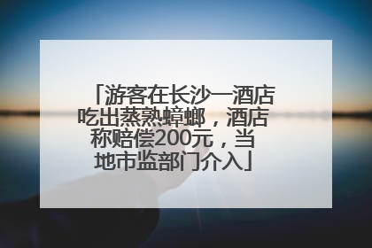 游客在长沙一酒店吃出蒸熟蟑螂，酒店称赔偿200元，当地市监部门介入