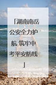 湖南南岳公安全力护航 筑牢中考平安防线