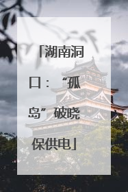湖南洞口：“孤岛”破晓保供电