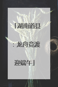 湖南道县：龙舟竞渡迎端午