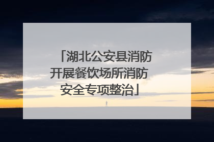 湖北公安县消防开展餐饮场所消防安全专项整治